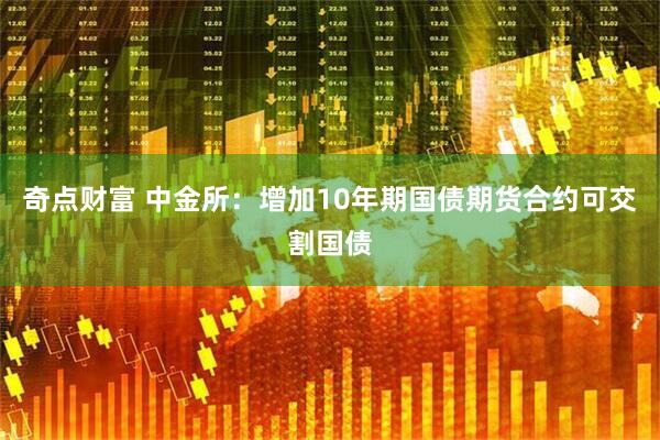 奇点财富 中金所:增加10年期国债期货合约可交割国债