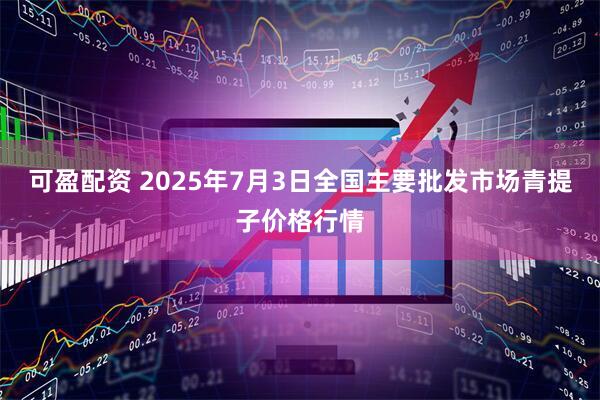 可盈配资 2025年7月3日全国主要批发市场青提子价格行情