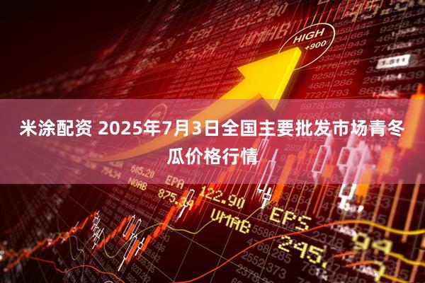 米涂配资 2025年7月3日全国主要批发市场青冬瓜价格行情