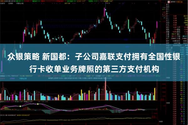 众银策略 新国都：子公司嘉联支付拥有全国性银行卡收单业务牌照的第三方支付机构