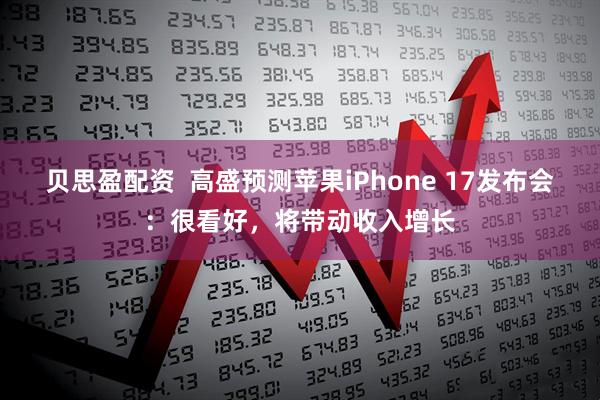 贝思盈配资  高盛预测苹果iPhone 17发布会：很看好，将带动收入增长
