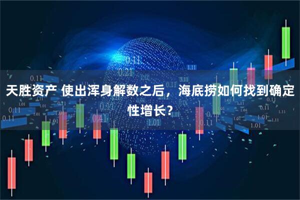 天胜资产 使出浑身解数之后，海底捞如何找到确定性增长？