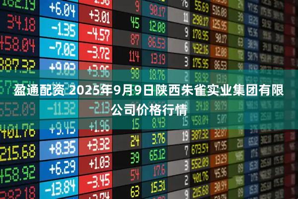 盈通配资 2025年9月9日陕西朱雀实业集团有限公司价格行情