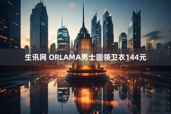 生讯网 ORLAMA男士圆领卫衣144元