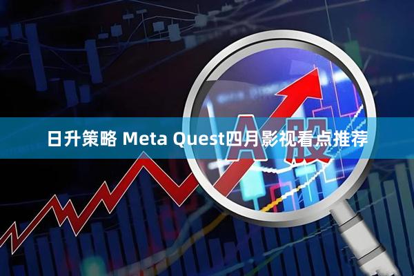 日升策略 Meta Quest四月影视看点推荐